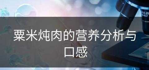 粟米炖肉的营养分析与口感(粟米炖肉的营养分析与口感介绍)